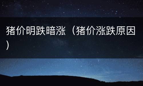 猪价明跌暗涨（猪价涨跌原因）