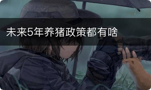 未来5年养猪政策都有啥