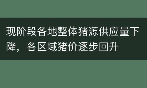 现阶段各地整体猪源供应量下降，各区域猪价逐步回升