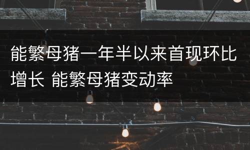 能繁母猪一年半以来首现环比增长 能繁母猪变动率