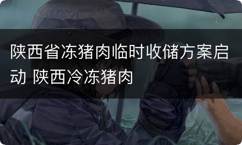 陕西省冻猪肉临时收储方案启动 陕西冷冻猪肉