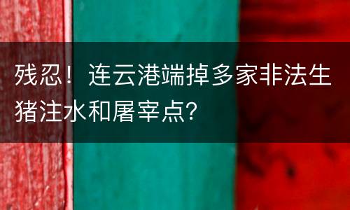 残忍！连云港端掉多家非法生猪注水和屠宰点？