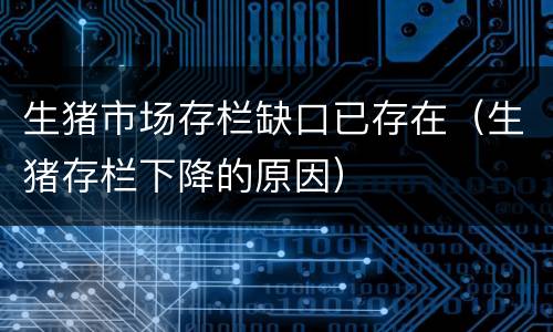 生猪市场存栏缺口已存在（生猪存栏下降的原因）