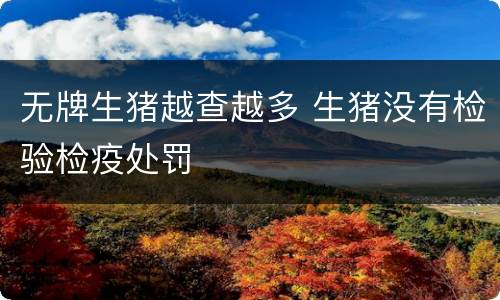 无牌生猪越查越多 生猪没有检验检疫处罚