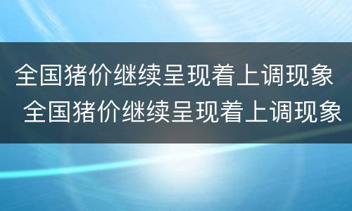 全国猪价继续呈现着上调现象 全国猪价继续呈现着上调现象的趋势
