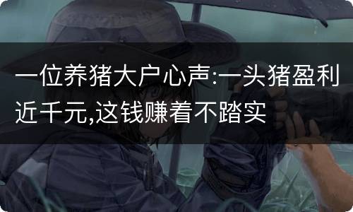 一位养猪大户心声:一头猪盈利近千元,这钱赚着不踏实