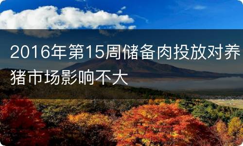 2016年第15周储备肉投放对养猪市场影响不大
