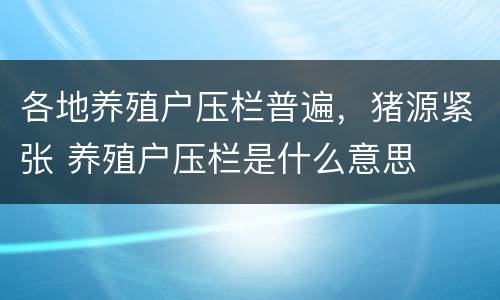 各地养殖户压栏普遍，猪源紧张 养殖户压栏是什么意思