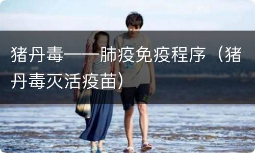 猪丹毒——肺疫免疫程序（猪丹毒灭活疫苗）