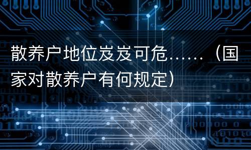 散养户地位岌岌可危……（国家对散养户有何规定）