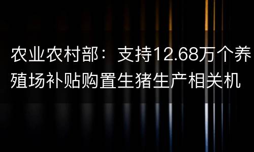 农业农村部：支持12.68万个养殖场补贴购置生猪生产相关机具