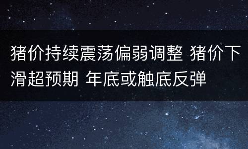 猪价持续震荡偏弱调整 猪价下滑超预期 年底或触底反弹