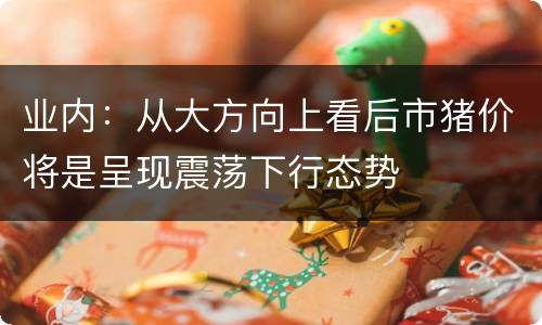业内：从大方向上看后市猪价将是呈现震荡下行态势