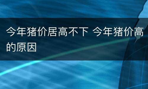 今年猪价居高不下 今年猪价高的原因