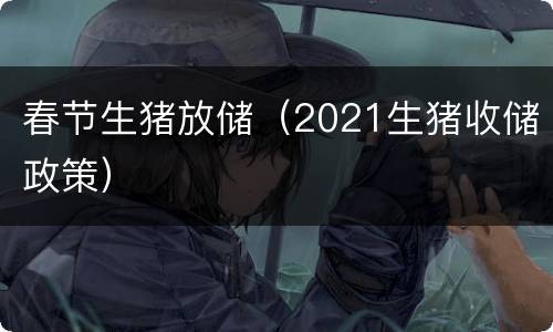 春节生猪放储（2021生猪收储政策）