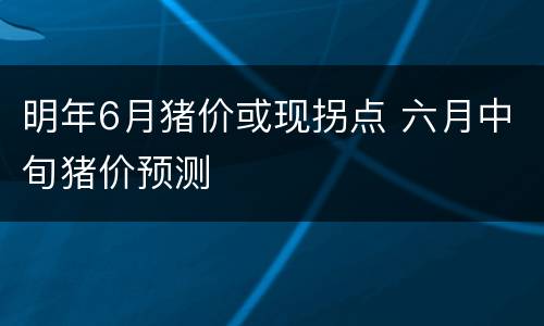 明年6月猪价或现拐点 六月中旬猪价预测