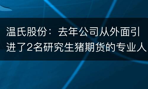 温氏股份：去年公司从外面引进了2名研究生猪期货的专业人才
