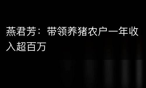 燕君芳：带领养猪农户一年收入超百万
