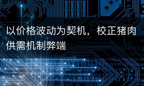 以价格波动为契机，校正猪肉供需机制弊端