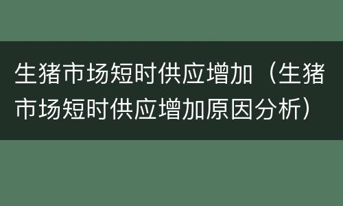 生猪市场短时供应增加（生猪市场短时供应增加原因分析）