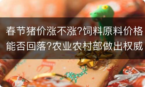 春节猪价涨不涨?饲料原料价格能否回落?农业农村部做出权威预测