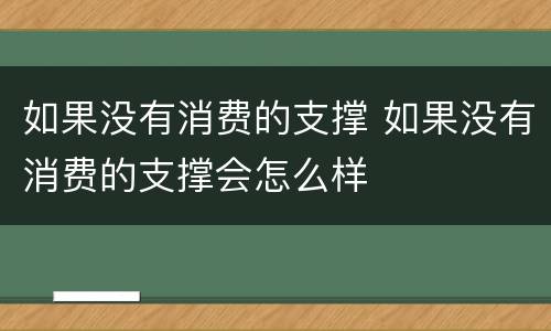 如果没有消费的支撑 如果没有消费的支撑会怎么样