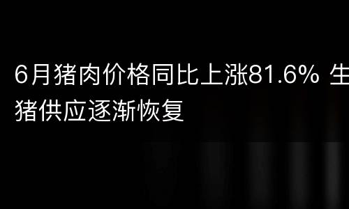 6月猪肉价格同比上涨81.6% 生猪供应逐渐恢复