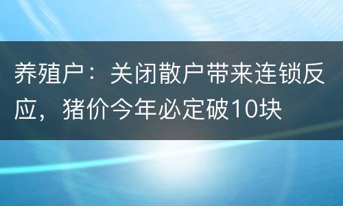 养殖户：关闭散户带来连锁反应，猪价今年必定破10块