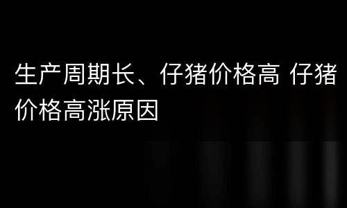 生产周期长、仔猪价格高 仔猪价格高涨原因
