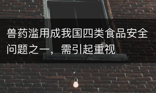兽药滥用成我国四类食品安全问题之一，需引起重视