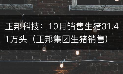 正邦科技：10月销售生猪31.41万头（正邦集团生猪销售）