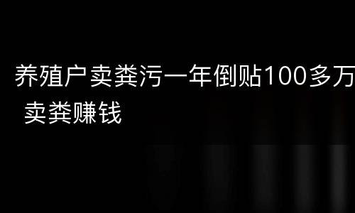 养殖户卖粪污一年倒贴100多万 卖粪赚钱