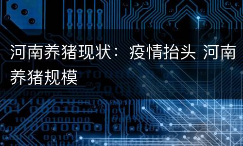 河南养猪现状：疫情抬头 河南养猪规模