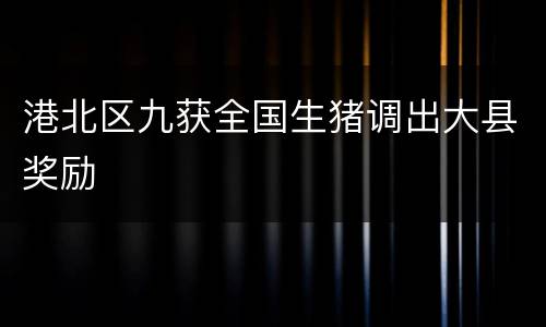 港北区九获全国生猪调出大县奖励