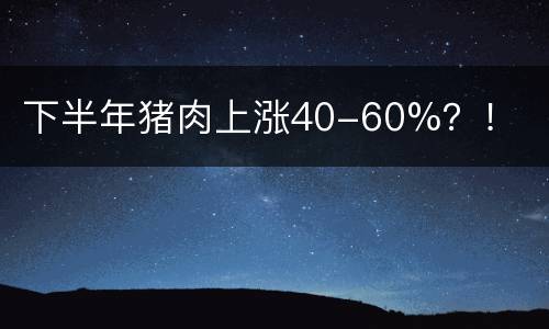下半年猪肉上涨40-60%？！