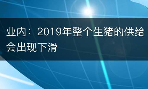业内：2019年整个生猪的供给会出现下滑