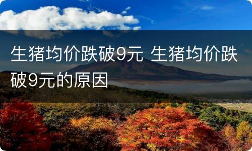 生猪均价跌破9元 生猪均价跌破9元的原因