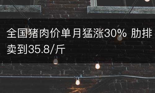 全国猪肉价单月猛涨30% 肋排卖到35.8/斤