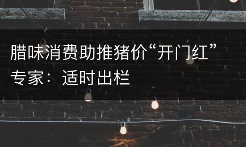 腊味消费助推猪价“开门红”专家：适时出栏