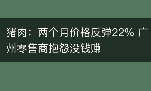 猪肉：两个月价格反弹22% 广州零售商抱怨没钱赚