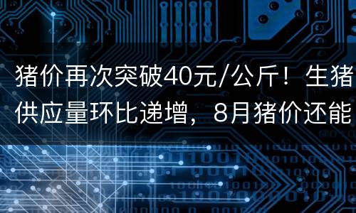 猪价再次突破40元/公斤！生猪供应量环比递增，8月猪价还能涨吗？