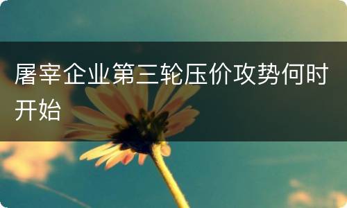 屠宰企业第三轮压价攻势何时开始