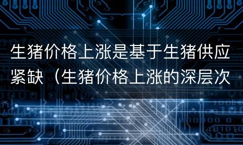 生猪价格上涨是基于生猪供应紧缺（生猪价格上涨的深层次原因）