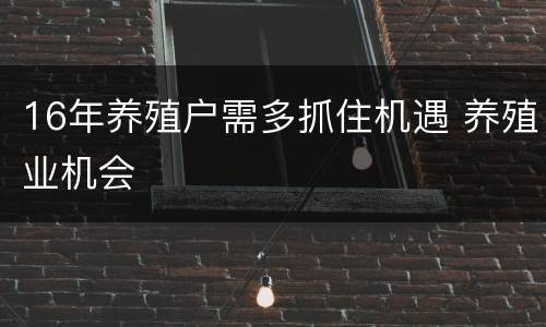 16年养殖户需多抓住机遇 养殖业机会