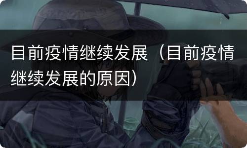 目前疫情继续发展（目前疫情继续发展的原因）