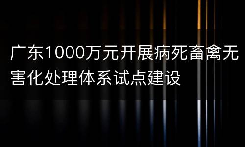 广东1000万元开展病死畜禽无害化处理体系试点建设