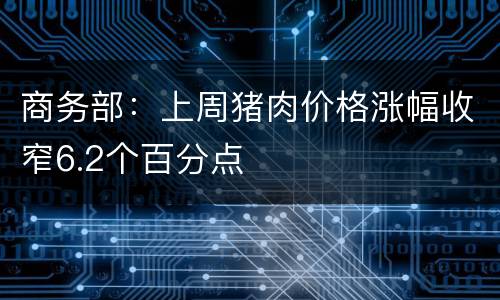 商务部：上周猪肉价格涨幅收窄6.2个百分点