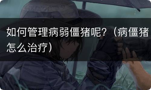 如何管理病弱僵猪呢?（病僵猪怎么治疗）