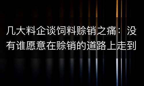 几大料企谈饲料赊销之痛：没有谁愿意在赊销的道路上走到黑