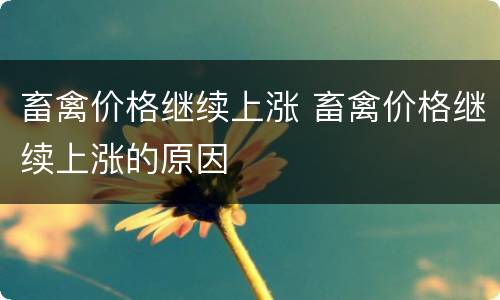 畜禽价格继续上涨 畜禽价格继续上涨的原因